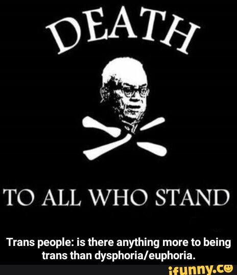 TO ALL WHO STAND
Trans people: is there anything more to being trans than - Trans people: is there anything more to being trans than dysphoria/euphoria.