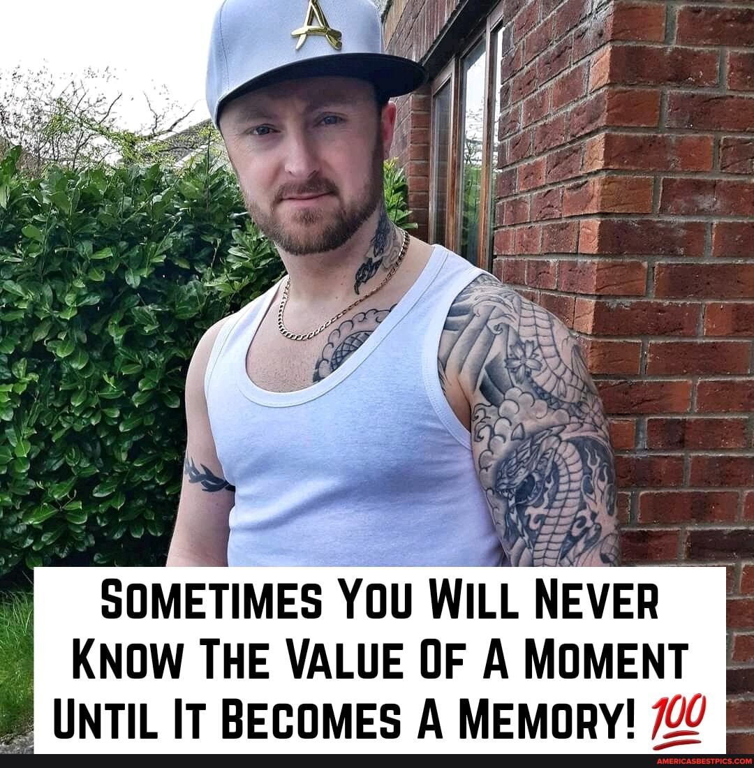 SOMETIMES YOU WILL NEVER KNOW THE VALUE OF A MOMENT UNTIL IT BECOMES A MEMoRY! 700