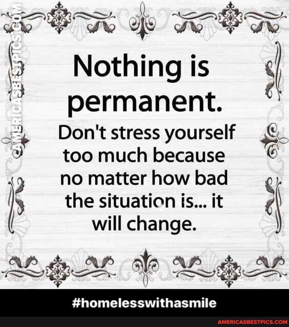 e% Aw ae
Nothing is permanent.
Don't stress yourself
too much because
( no matter how bad
the situation is... it will change.
de
#homelesswithasmile
Ste
SS - #homelesswithasmile