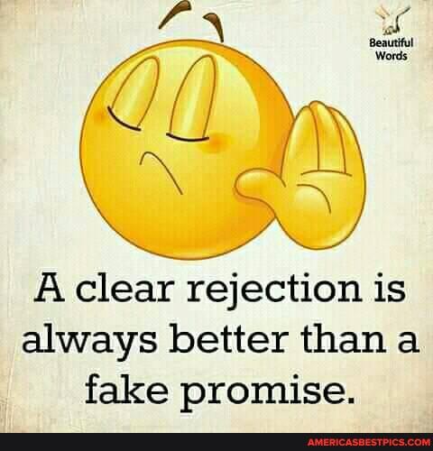 A clear rejection is always better than a fake promise.