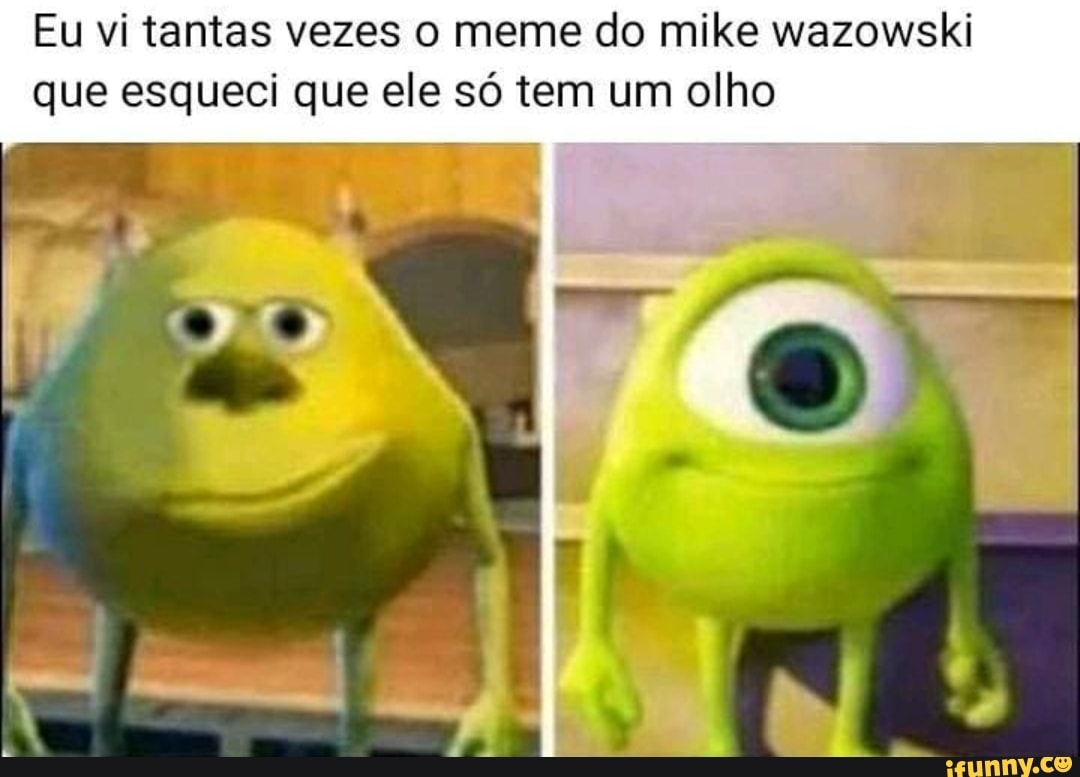 Eu vi tantas vezes o meme do mike wazowski
que esqueci que ele só tem um olho
