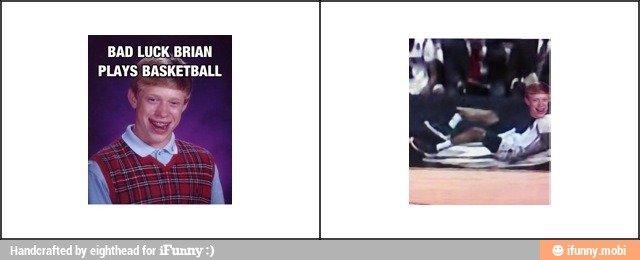 BAD LUCK BRIAN
PLAYS BASKETBALL
