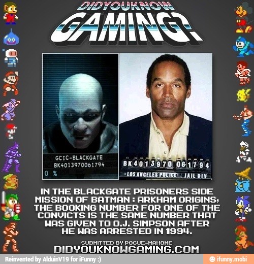 ANGELESPUTTEE: JAN DU,
IN THE BLACKGATE PRISONERS SIDE
MISSION OF BATMAN ARKHAM ORIGINS;
THE BOOKING NUMBER FOR ONE OF THE
CONVICTS IS THE SAME NUMBER THAT
HAS GIVEN TO 0.J. SIMPSON AFTER
HE WAS ARRESTED IN 1994.