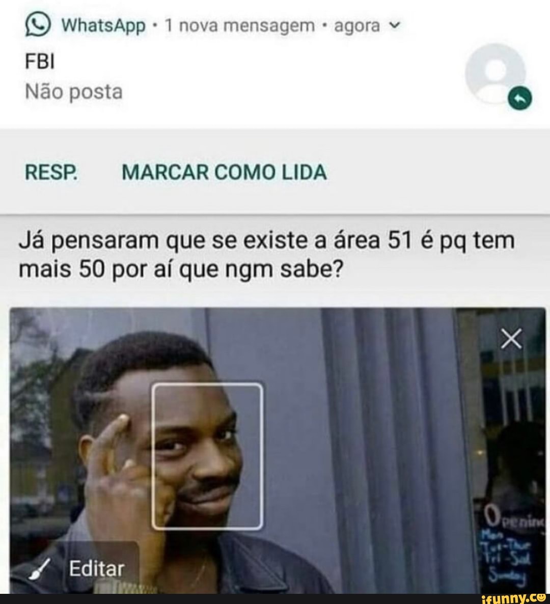 WhatsApp * 1 nova mensagem agora "
FBI Não posta
RESP. MARCAR COMO LIDA
Já pensaram que se existe a área 51 é pq tem mais 50 por aí que ngm sabe?