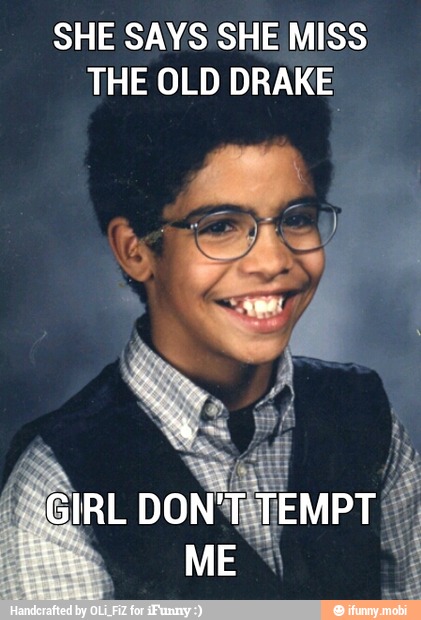 SHE SAYS SHE MISS
THE OLD DRAKE
GIRL DON'T
