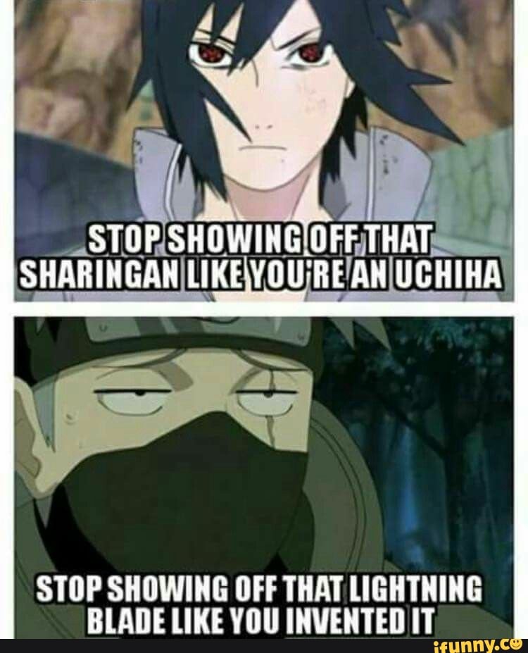 if
STOP SHOWING OFF THAT SHARINGAN LIKE YOU'RE UCHIHA
STOP SHOWING OFF THAT LIGHTNING BLADE LIKE YOU INVENTED IT