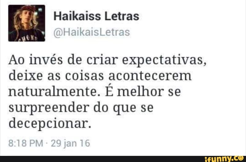Ao invés de criar expectativas,
deixe as coisas acontecerem
naturalmente. É melhor se
surpreender do que se
decepcionar.