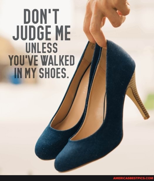 DON'T JUDGE ME UNLESS YOU'VE WALKED
KY SHOES