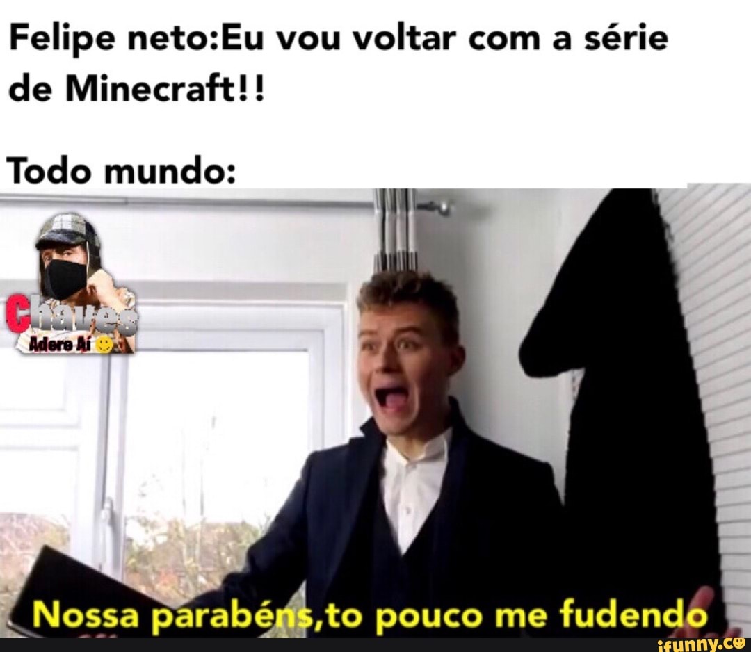 Felipe neto:Eu vou voltar com a série
de Minecraft!!
Todo mundo:
37 Ate pouco me
fudendo