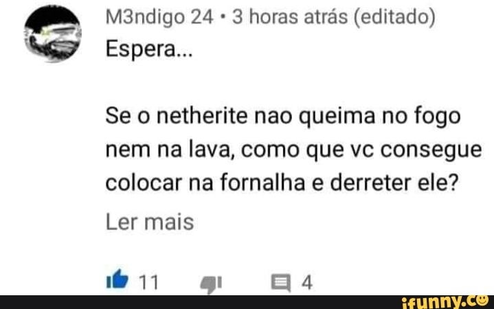 Se o netherite nao queima no fogo
nem na lava, como que vc consegue
colocar na fornalha e derreter ele?
Ler mais