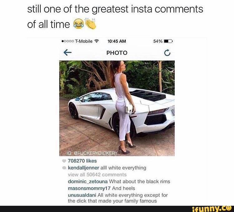 still one of the greatest insta comments
of all time ê ‘\
kendallienner alll wnne everything
dommic ,zetouna What about the black rims
unusualdani Au Wma evelyllung excepl lol
me dmk mm made your lanury lamuus
