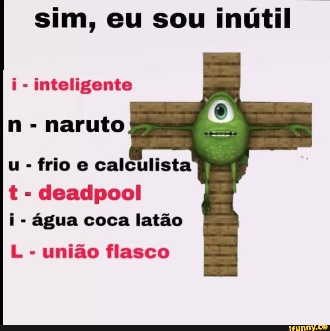 sim, eu sou inútil
i
inteligente
naruto
frio e calculista
deadpool
i
água coca latão
união flasco