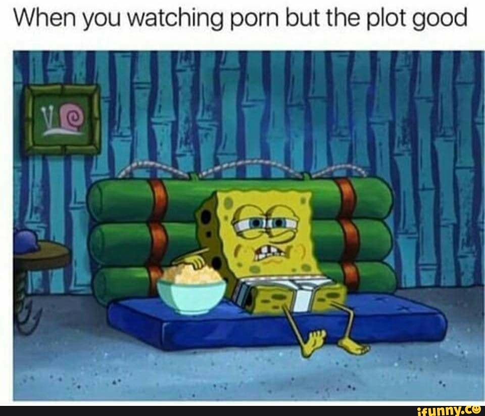 When you watching porn but the plot good - iFunny