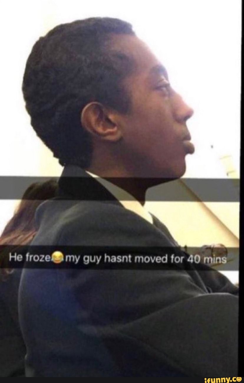 He Froze My Guy Hasnt Moved For 40 Mins IFunny He Froze My Guy Hasnt Moved For 40 Mins IFunny