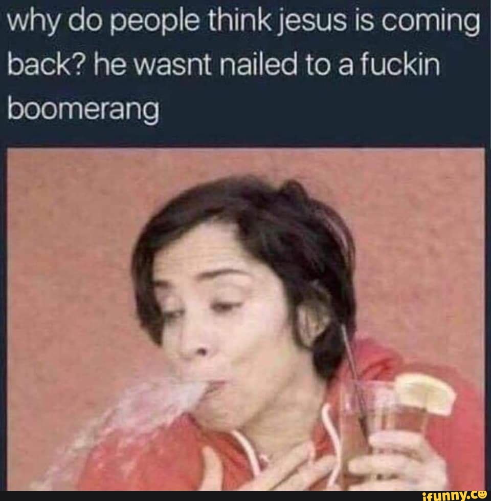 Why do people think jesus is coming back? he wasnt nailed to a fuckin ...