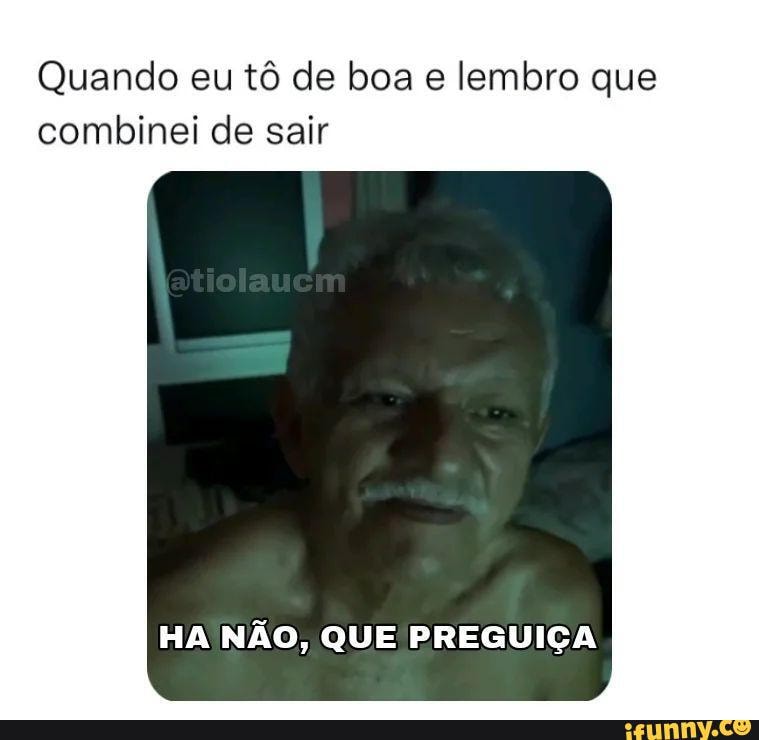 Quando eu tô de boa e lembro que combinei de sair HA NÃO, QUE PREGUIÇA ...