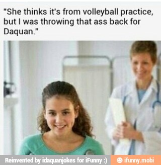 "She thinks it's from volleyball practice,
but I was throwing that ass back for
Daquan."
