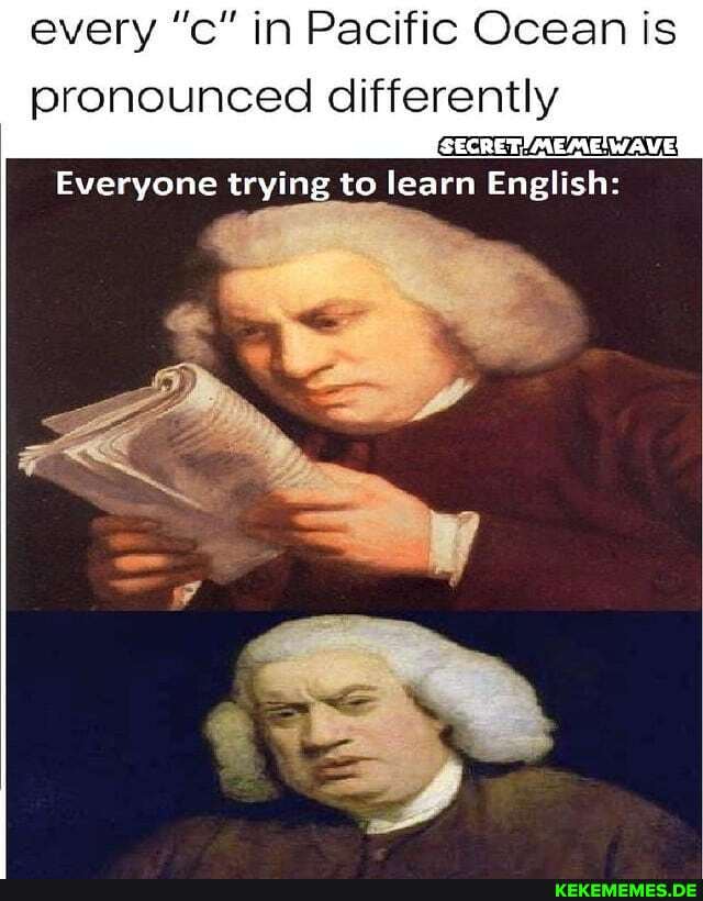 every in Pacific Ocean is
pronounced differently
[SECRET/ /MEME! WAVE}
Everyone trying to learn English: