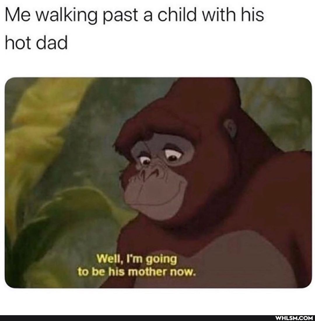 Me walking past a child with his hot dad
Well, I'm going to be his mother now.
