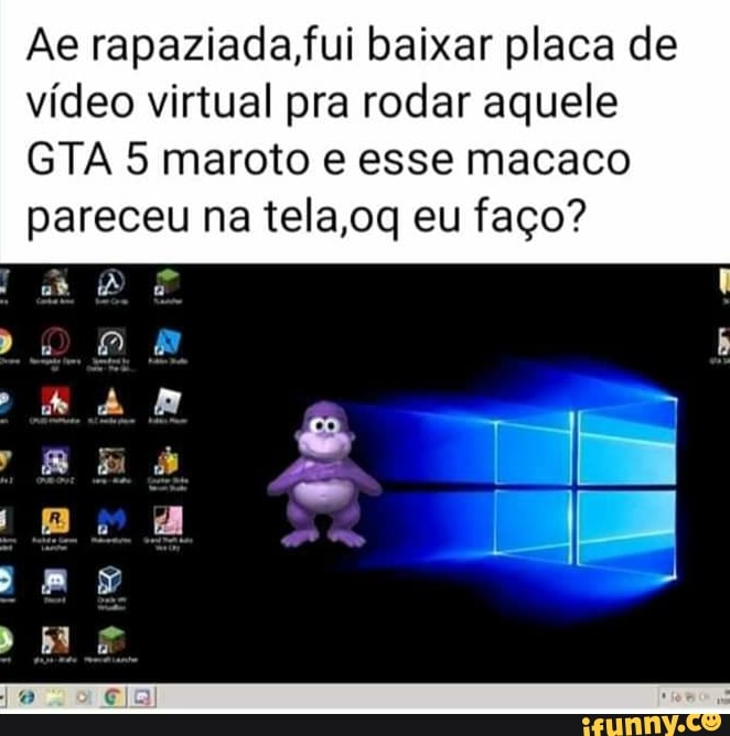 Ae rapaziada,fui baixar placa de
vídeo virtual pra rodar aquele
GTA 5 maroto e esse macaco
pareceu na tela,oq eu faço?