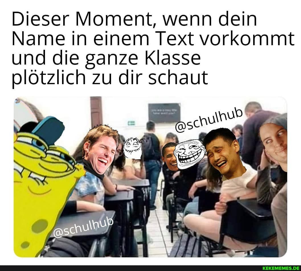 Dieser Moment, wenn dein
Name in einem Text vorkommt und die ganze Klasse
plötzlich zu dir schaut