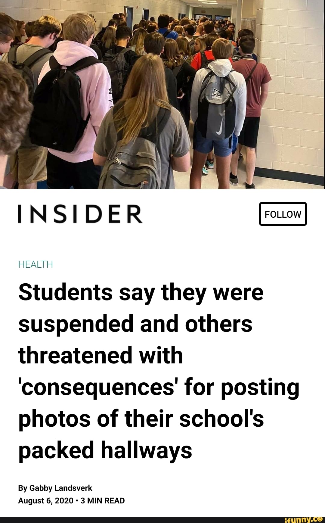 INSIDER
Students say they were suspended and others threatened with
'consequences for posting photos of their school's packed hallways
By Gabby Landsverk
August 6, 2020 3 MIN READ