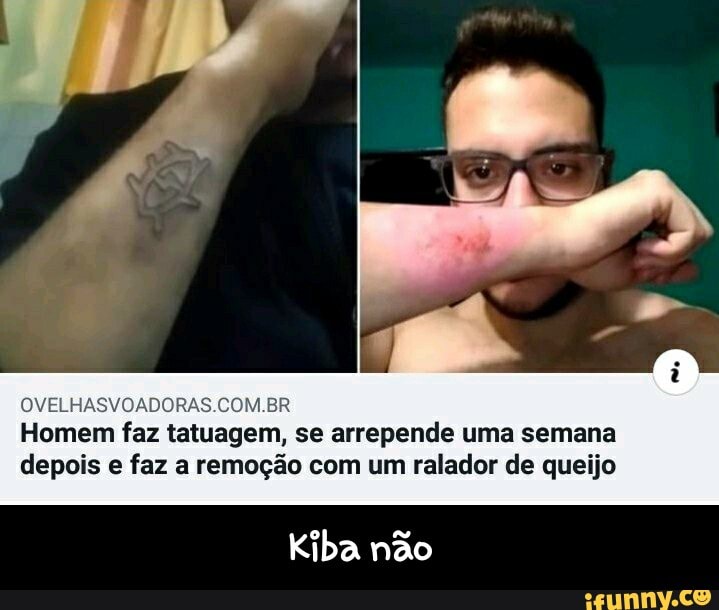 OVELHASVOADORAS.COM.BR
Homem faz tatuagem, se arrepende uma semana depois e faz a remoção com um ralador de queijo
Kiba não - Kiba não