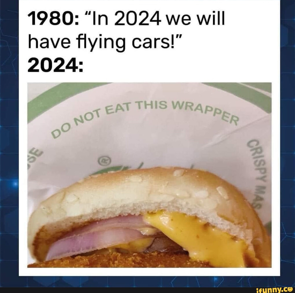 1980 "In 2024 we will have flying cars!" 2024 I I iFunny