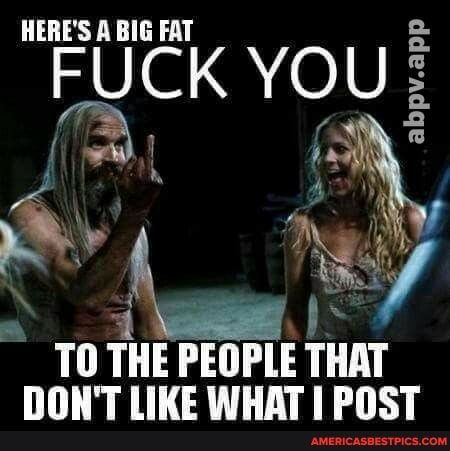 HERE'S A BIG FAT
YOu:
TO THE PEOPLE THAT DON'T LIKE WHAT POST