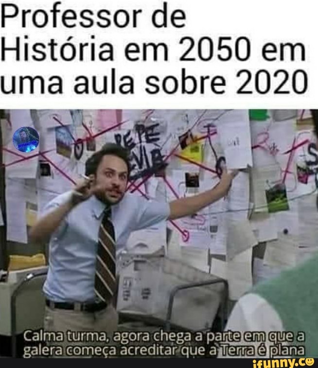 Professor de
História em 2050 em uma aula sobre 2020
NE
agora chega a galera acreditaríque
