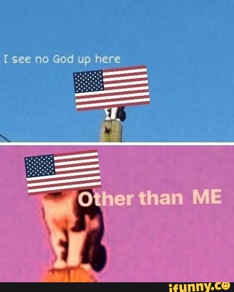 I see no God up here
a Other than ME