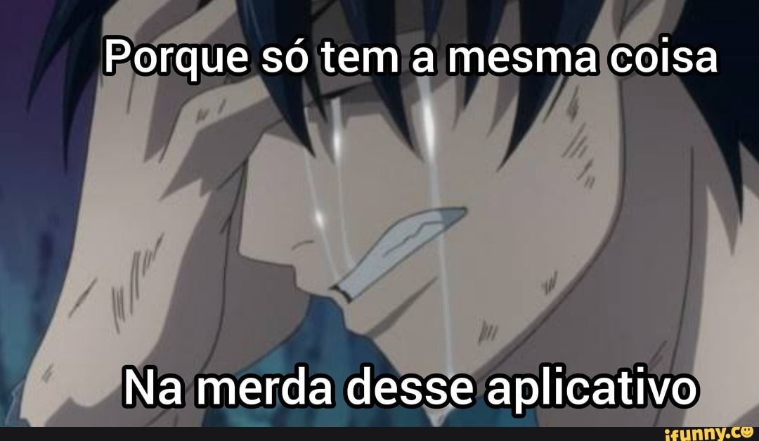 Porque só tem a mesma coisa
Na merda desse aplicativo