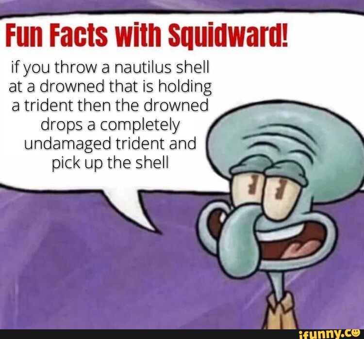 Fun Facts with Squidward! if you throw a nautilus shell at a drowned