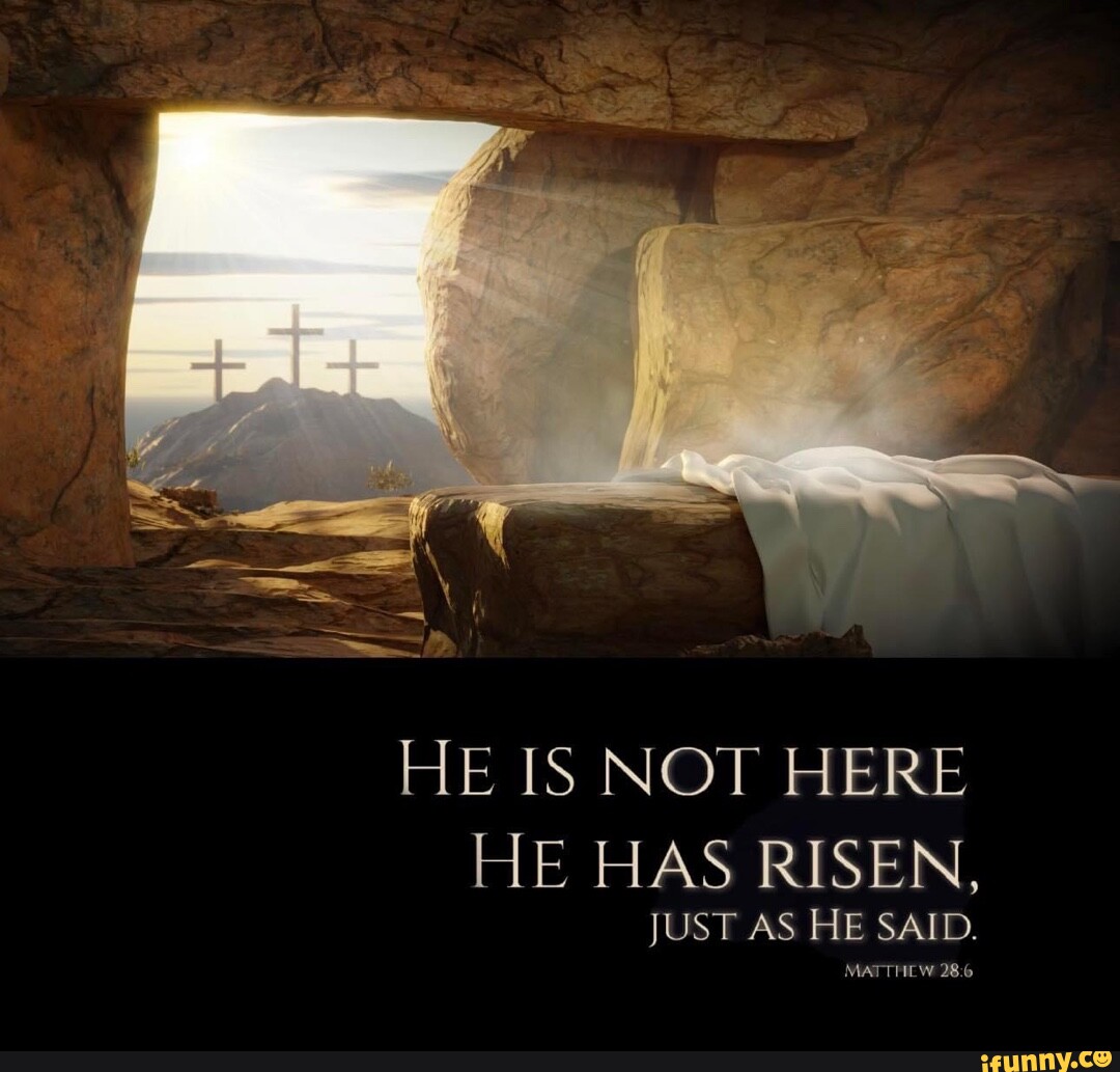 HE IS NOT HERE HE HAS RISEN, JUST AS HE SAID. MATTHEW 28 - iFunny