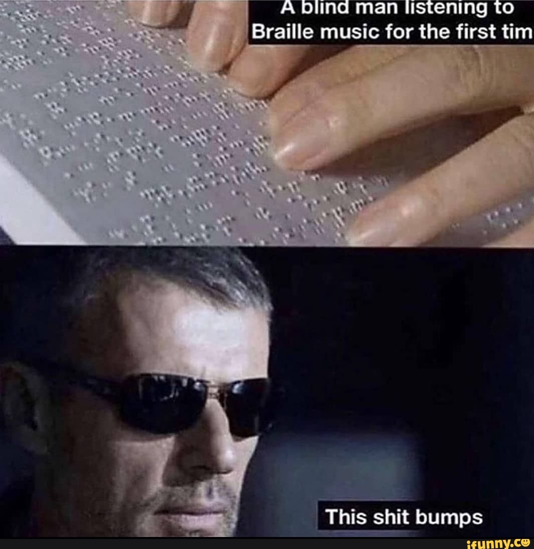 Dlinag man listening to
'Braille music for the first tim
"This shit bumps