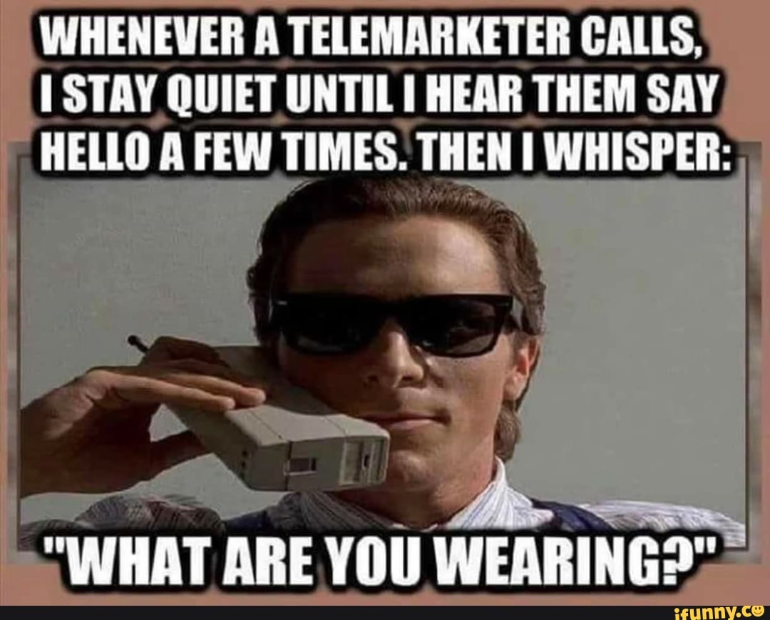 WHENEVER A TELEMARKETER CALLS,
I STAY QUIET UNTIL 1 HEAR THEM SAY
"HELLO A FEW TIMES. THEN I WHISPER: