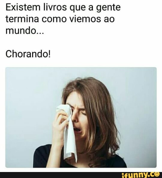 Existem livros que a gente
termina como viemos ao
Chorando!
