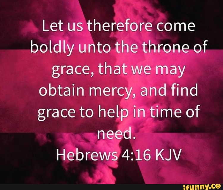 Let us therefore come boldly unto the throne of grace, that we may ...