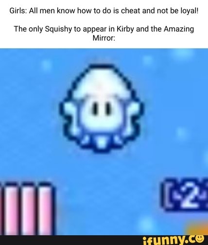 Girls: All men know how to do is cheat and not be loyal! The only Squishy  to appear in Kirby and the Amazing Mirror: - iFunny Brazil