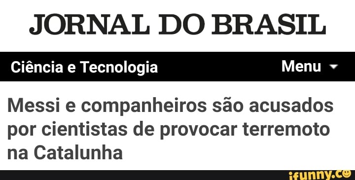 JORNAL DO BRASIL
Ciência e Tecnologia Menu Messi e companheiros sao acusados
por cientistas de provocar terremoto
na Catalunha