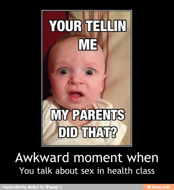 Awkward moment when
You talk about sex in health class - Awkward moment when
You talk about sex in health class