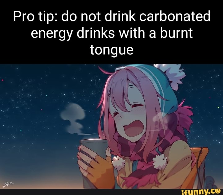 Pro tip do not drink carbonated energy drinks with a burnt tongue iFunny