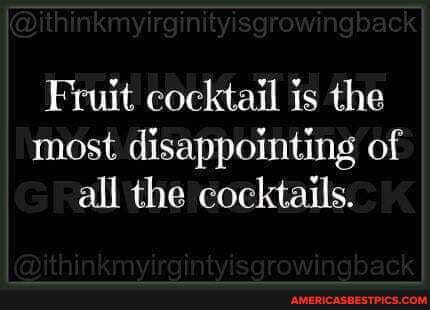 Fruit cocktail is the most disappointing of all the cocktails.
