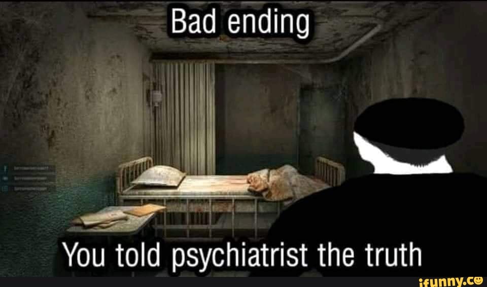 Bad ending You told psychiatrist the truth iFunny