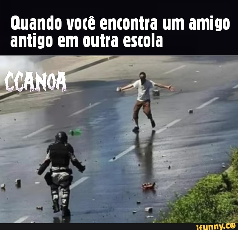 Quando você encontra um amigo antigo em outra escola
CCANOA