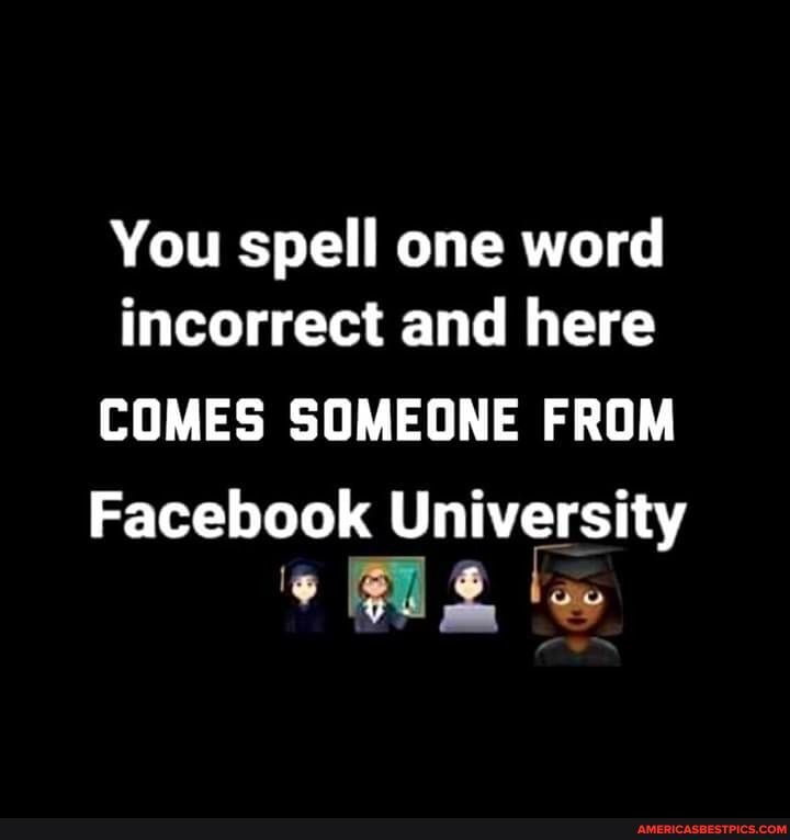 You spell one word incorrect and here
COMES SOMEONE FROM Facebook University
US le
