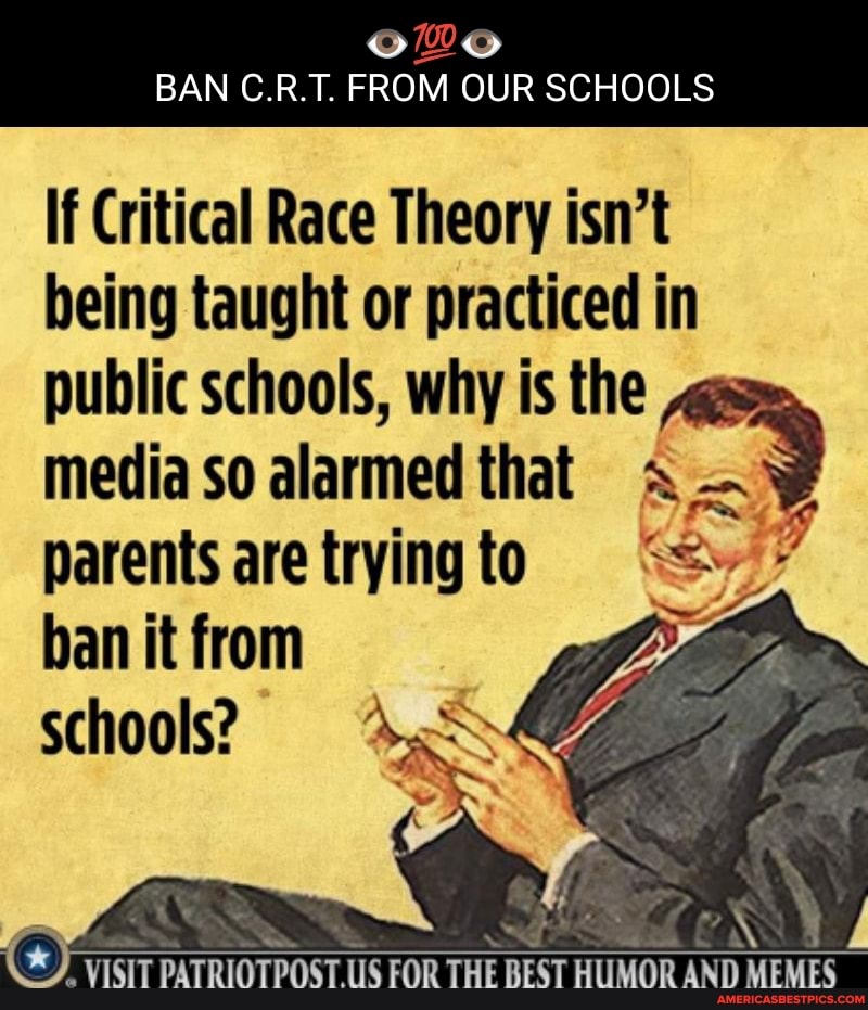 BAN C.R.T. FROM OUR SCHOOLS If Critical Race Theory isn&#39;t being taught or  practiced in