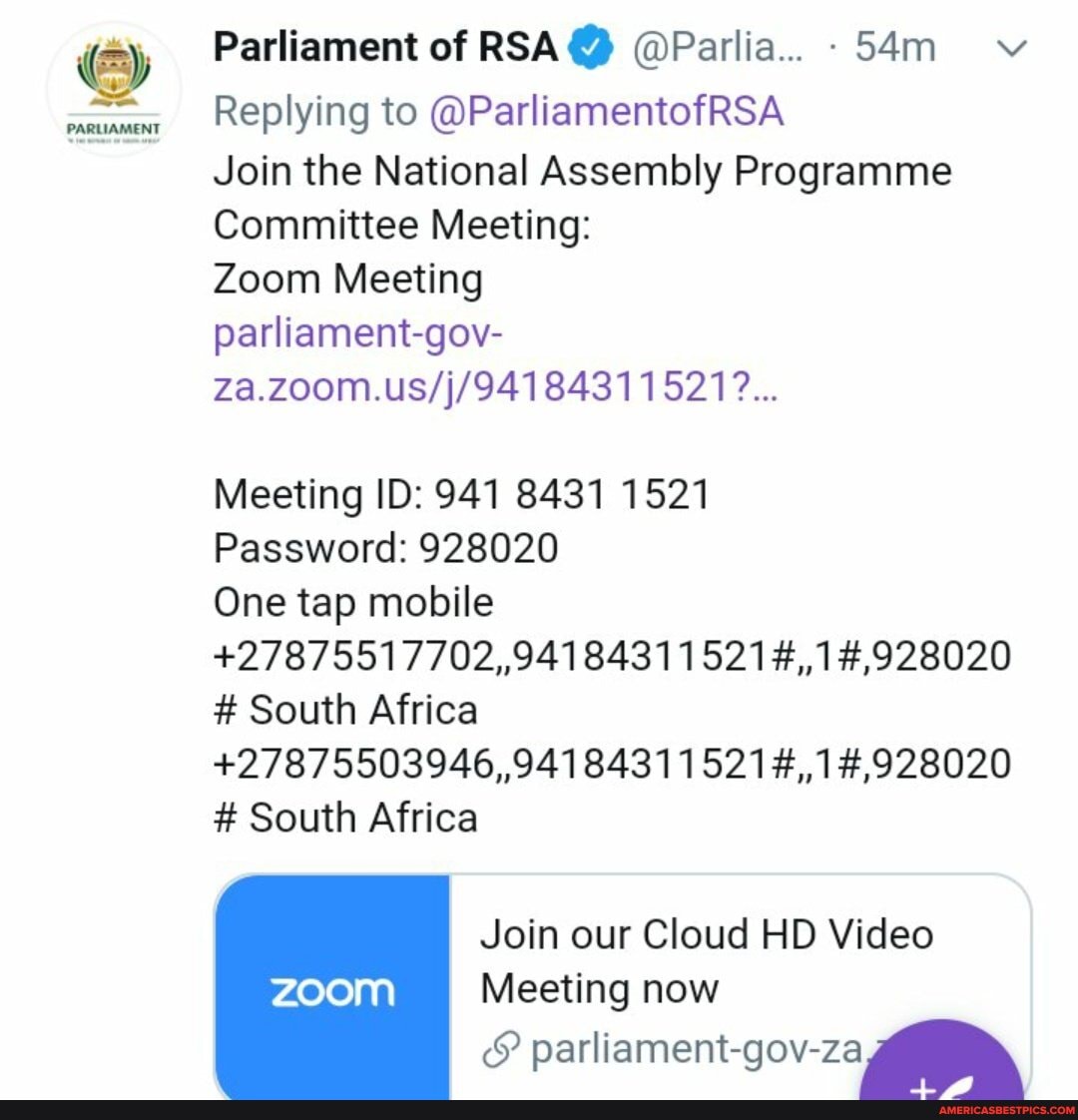 PARLIAMENT
Parliament of RSA @ @Parlia.. v
Replying to @ParliamentofRSA
Join the National Assembly Programme
Committee Meeting:
Zoom Meeting
parliament-gov-
Meeting ID: 941 8431 1521
Password: 928020
One tap mobile
# South Africa
# South Africa
Join our Cloud HD Video
Meeting now
parliament-gov-za