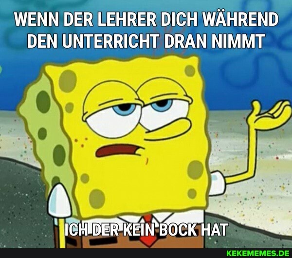 WENN DER LEHRER DICH WÄHREND DEN UNTERRICHT DRAN NIMMT
ICHTDERFKEINBOCK HAT