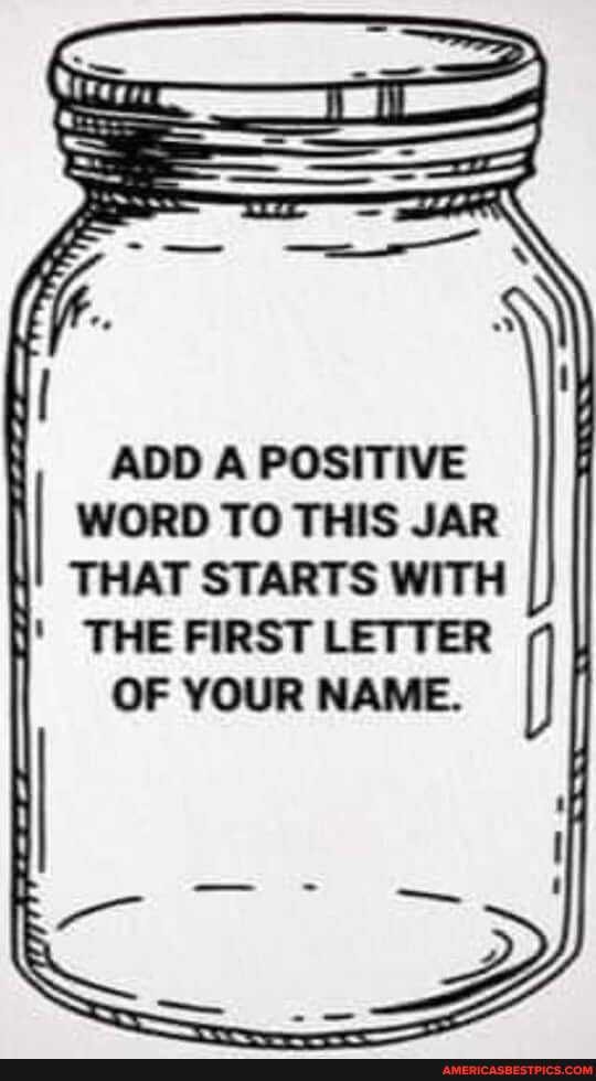 ADD A POSITIVE WORD TO THIS JAR
THAT STARTS WITH
THE FIRST LETTER
I OF YOUR NAME,